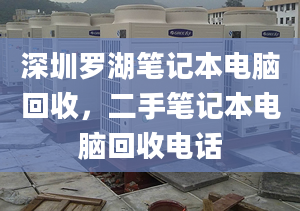 深圳罗湖笔记本电脑回收，二手笔记本电脑回收电话