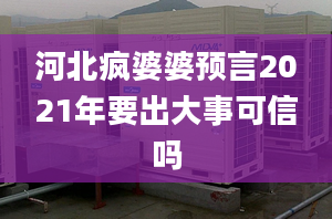 河北疯婆婆预言2021年要出大事可信吗