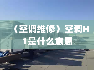 （空调维修）空调H1是什么意思