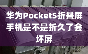 华为PocketS折叠屏手机是不是折久了会坏屏