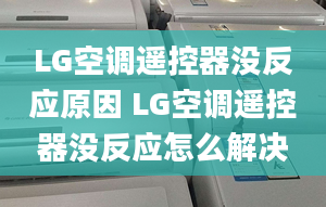 LG空调遥控器没反应原因 LG空调遥控器没反应怎么解决