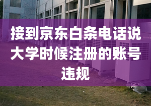 接到京东白条电话说大学时候注册的账号违规