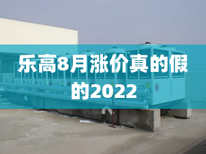 乐高8月涨价真的假的2022