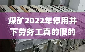 煤矿2022年停用井下劳务工真的假的