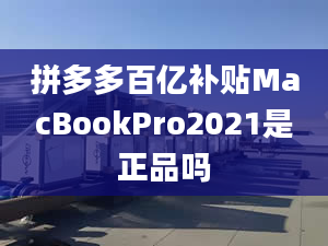 拼多多百亿补贴MacBookPro2021是正品吗