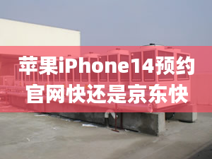 苹果iPhone14预约官网快还是京东快