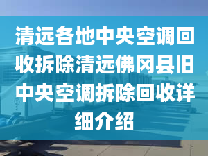 清远各地中央空调回收拆除清远佛冈县旧中央空调拆除回收详细介绍