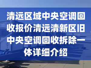 清远区域中央空调回收报价清远清新区旧中央空调回收拆除一体详细介绍