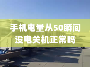 手机电量从50瞬间没电关机正常吗