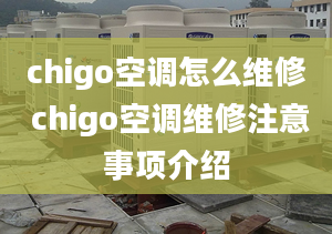 chigo空调怎么维修 chigo空调维修注意事项介绍