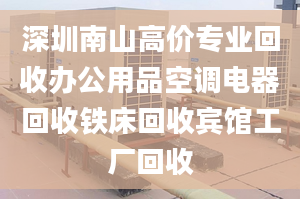 深圳南山高价专业回收办公用品空调电器回收铁床回收宾馆工厂回收