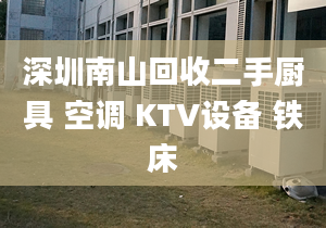 深圳南山回收二手厨具 空调 KTV设备 铁床