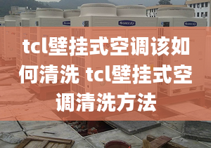 tcl壁挂式空调该如何清洗 tcl壁挂式空调清洗方法