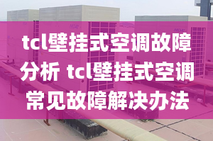 tcl壁挂式空调故障分析 tcl壁挂式空调常见故障解决办法