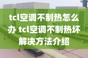 tcl空调不制热怎么办 tcl空调不制热坏解决方法介绍