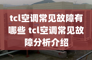 tcl空调常见故障有哪些 tcl空调常见故障分析介绍