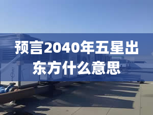 预言2040年五星出东方什么意思