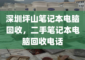 深圳坪山笔记本电脑回收，二手笔记本电脑回收电话