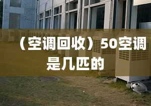 （空调回收）50空调是几匹的