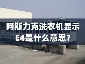 阿斯力克洗衣机显示E4是什么意思？