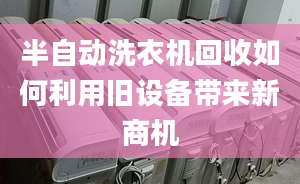 半自动洗衣机回收如何利用旧设备带来新商机