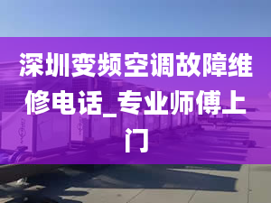 深圳变频空调故障维修电话_专业师傅上门