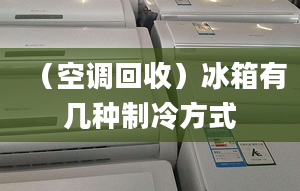 （空调回收）冰箱有几种制冷方式