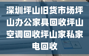 深圳坪山旧货市场坪山办公家具回收坪山空调回收坪山家私家电回收