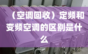 （空调回收）定频和变频空调的区别是什么