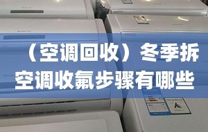 （空调回收）冬季拆空调收氟步骤有哪些