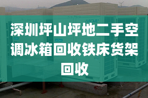 深圳坪山坪地二手空调冰箱回收铁床货架回收