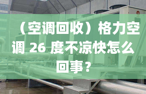 （空调回收）格力空调 26 度不凉快怎么回事？