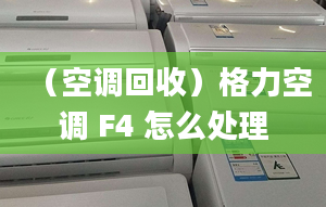 （空调回收）格力空调 F4 怎么处理