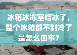 冰箱冰冻室结冰了，整个冰箱都不制冷了是怎么回事？