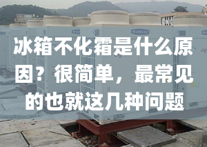 冰箱不化霜是什么原因？很简单，最常见的也就这几种问题