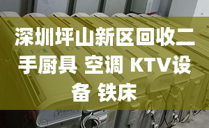 深圳坪山新区回收二手厨具 空调 KTV设备 铁床