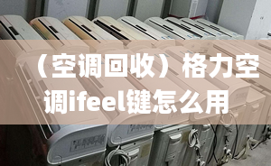 （空调回收）格力空调ifeel键怎么用