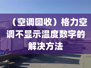 （空调回收）格力空调不显示温度数字的解决方法