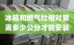 冰箱和燃气灶相对要离多少公分才能安装