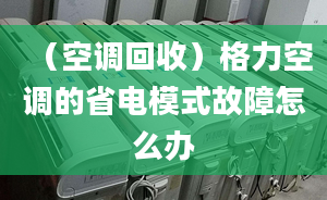 （空调回收）格力空调的省电模式故障怎么办