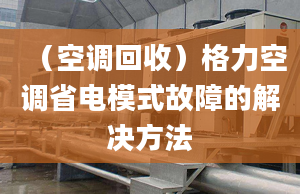 （空调回收）格力空调省电模式故障的解决方法