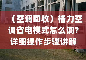 （空调回收）格力空调省电模式怎么调？详细操作步骤讲解