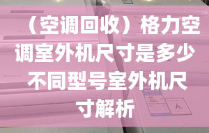 （空调回收）格力空调室外机尺寸是多少 不同型号室外机尺寸解析