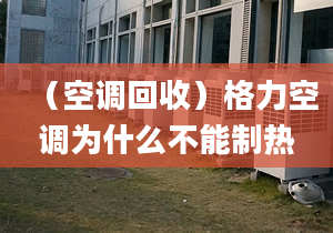 （空调回收）格力空调为什么不能制热