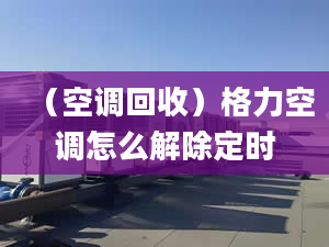 （空调回收）格力空调怎么解除定时