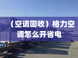 （空调回收）格力空调怎么开省电