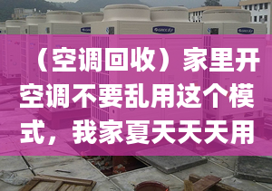 （空调回收）家里开空调不要乱用这个模式，我家夏天天天用