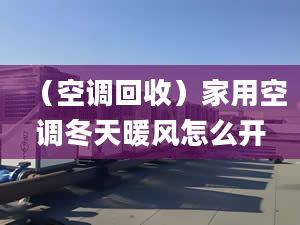 （空调回收）家用空调冬天暖风怎么开