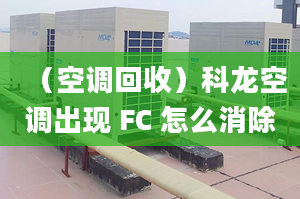 （空调回收）科龙空调出现 FC 怎么消除