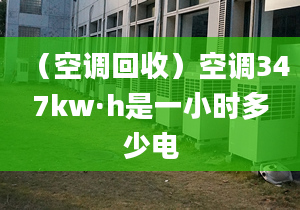 （空调回收）空调347kw·h是一小时多少电